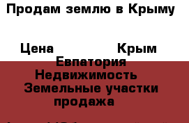 Продам землю в Крыму › Цена ­ 350 000 - Крым, Евпатория Недвижимость » Земельные участки продажа   